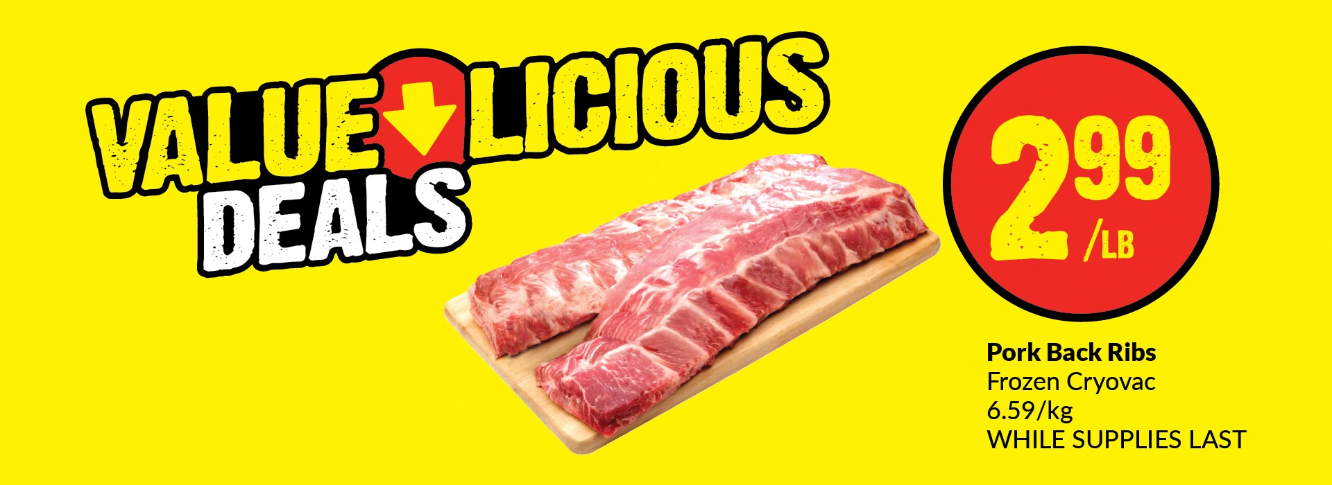 This image has the following text, "Value Licious Deals, Pork Back Ribs, Frozen Cryovac 6.59/Kg White Supplies Last. Get it at $2.99/LB."