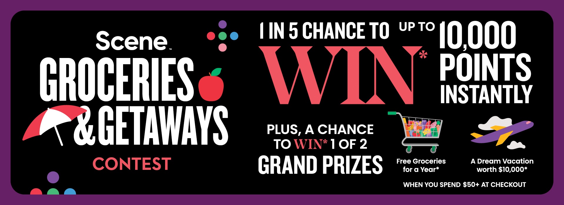 This image has the following text, "Scene Groceries & Getaways Contest. 1 in 5 chance to win up to 10,000 points instantly. Plus, a chance to Win* 1 of 2 grand prizes - Free groceries for a year or A dream vacation worth $10,000* when you spend $50+ at checkout."